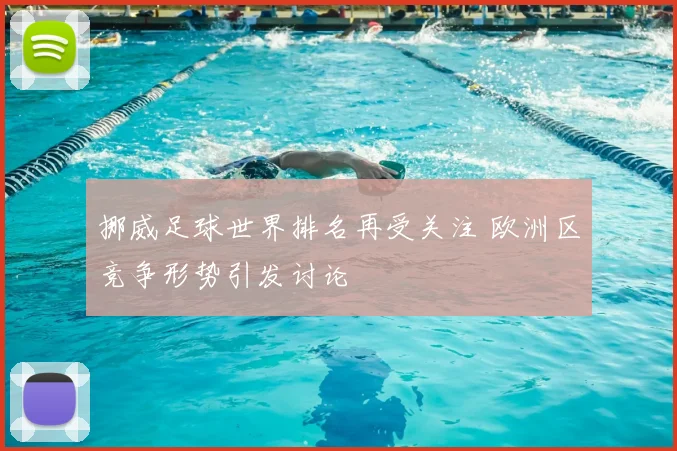挪威足球世界排名再受关注 欧洲区竞争形势引发讨论