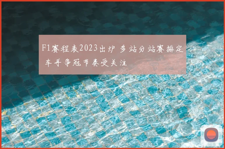 F1赛程表2023出炉 多站分站赛排定 车手争冠节奏受关注