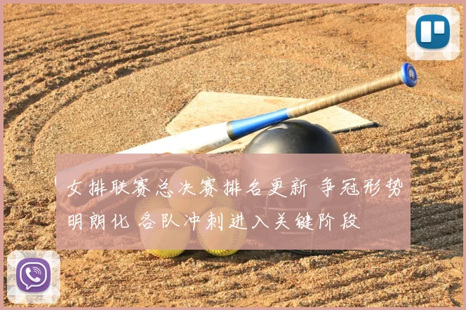 女排联赛总决赛排名更新 争冠形势明朗化 各队冲刺进入关键阶段