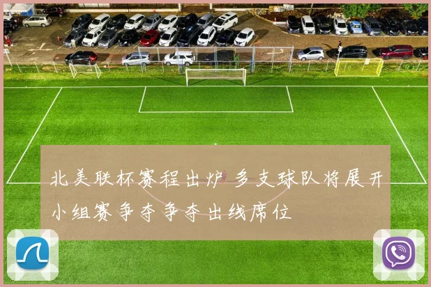 北美联杯赛程出炉 多支球队将展开小组赛争夺争夺出线席位