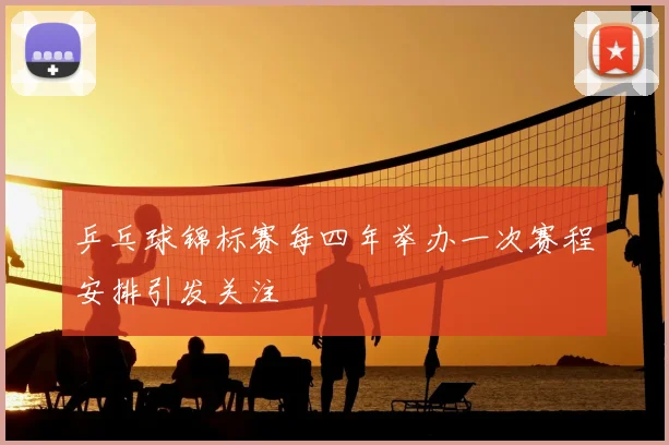 乒乓球锦标赛每四年举办一次赛程安排引发关注