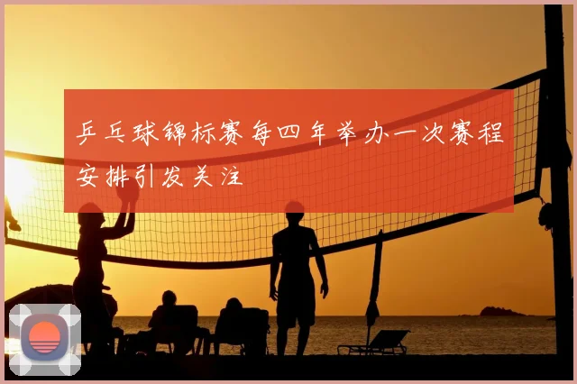 乒乓球锦标赛每四年举办一次赛程安排引发关注
