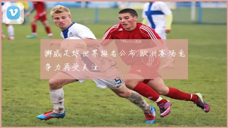 挪威足球世界排名公布 欧洲赛场竞争力再受关注