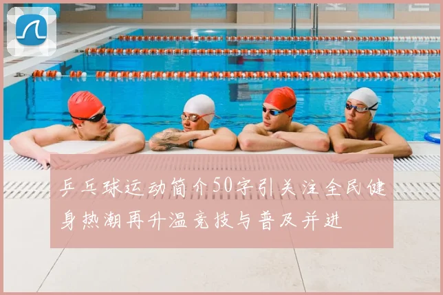 乒乓球运动简介50字引关注全民健身热潮再升温竞技与普及并进