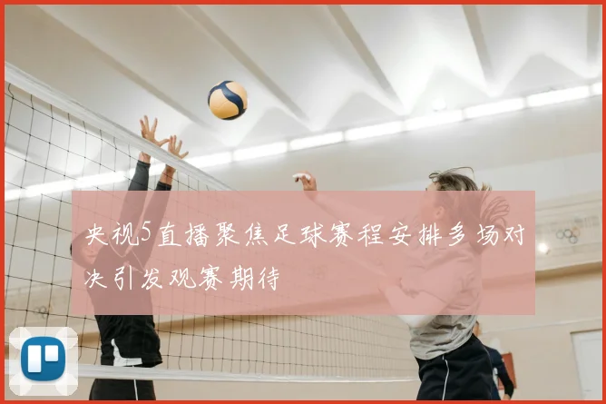 央视5直播聚焦足球赛程安排多场对决引发观赛期待